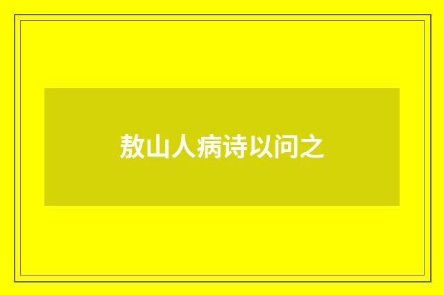 敖山人病诗以问之