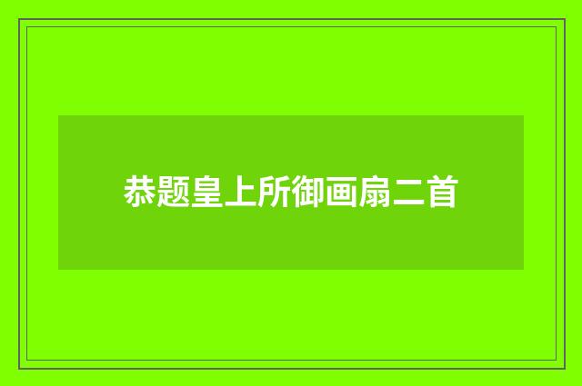 恭题皇上所御画扇二首