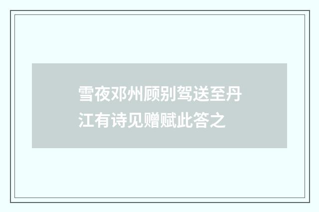 雪夜邓州顾别驾送至丹江有诗见赠赋此答之
