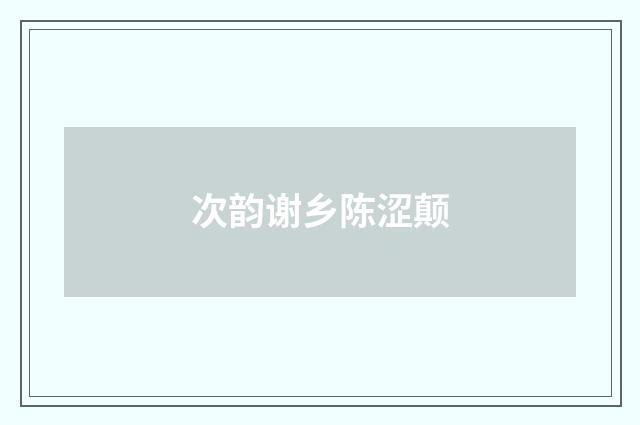 次韵谢乡陈涩颠