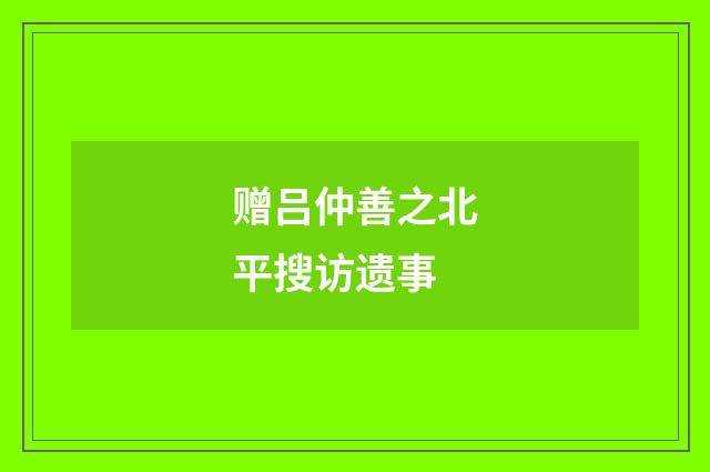 赠吕仲善之北平搜访遗事