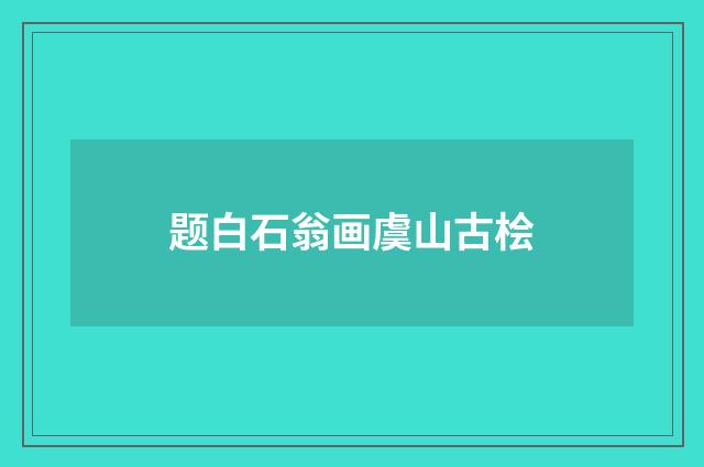题白石翁画虞山古桧