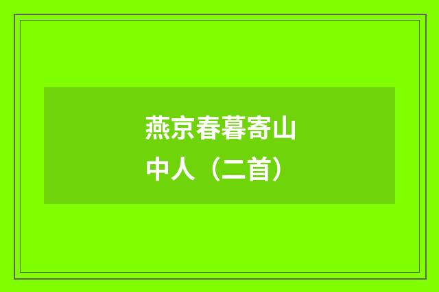 燕京春暮寄山中人（二首）