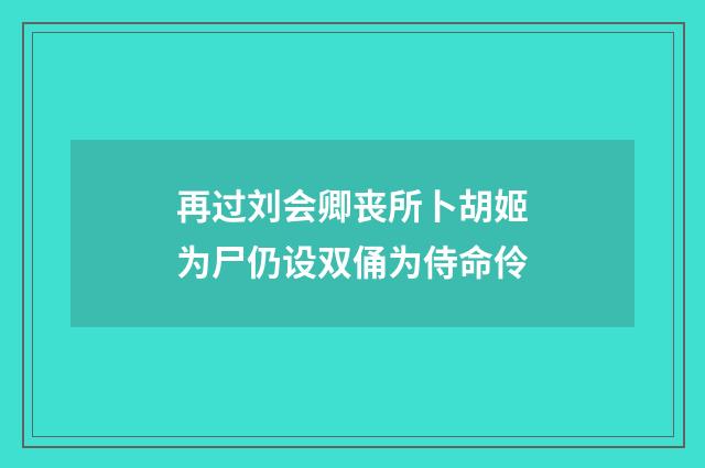再过刘会卿丧所卜胡姬为尸仍设双俑为侍命伶