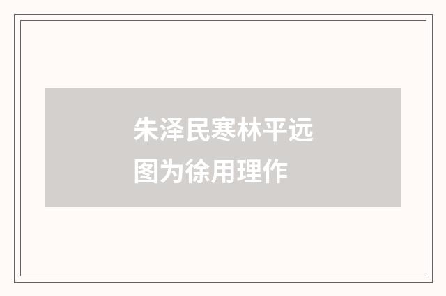 朱泽民寒林平远图为徐用理作