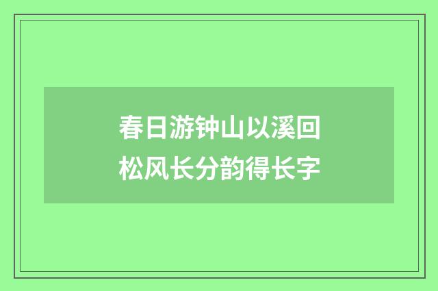 春日游钟山以溪回松风长分韵得长字