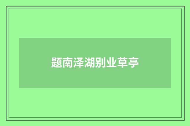 题南泽湖别业草亭
