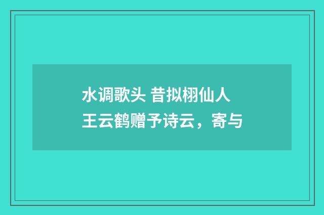 水调歌头 昔拟栩仙人王云鹤赠予诗云，寄与