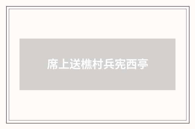 席上送樵村兵宪西亭
