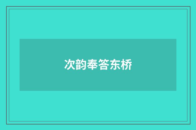 次韵奉答东桥