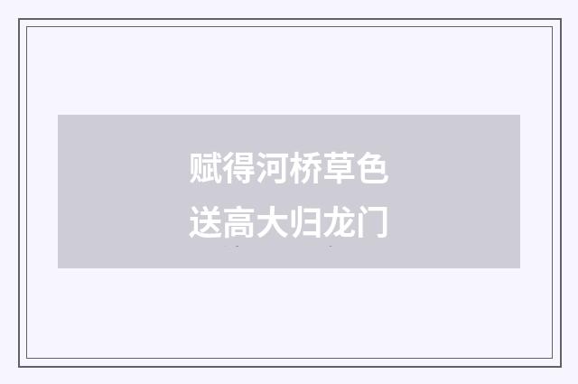 赋得河桥草色送高大归龙门