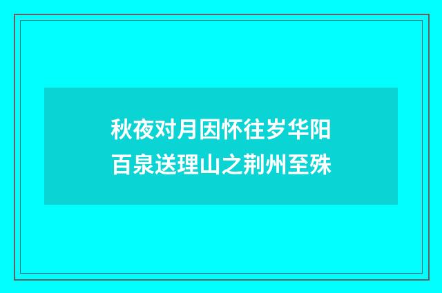 秋夜对月因怀往岁华阳百泉送理山之荆州至殊