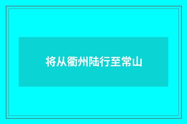 将从衢州陆行至常山