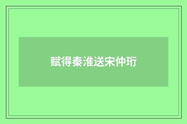 赋得秦淮送宋仲珩