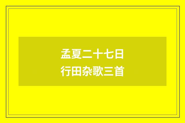 孟夏二十七日行田杂歌三首