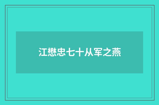 江懋忠七十从军之燕