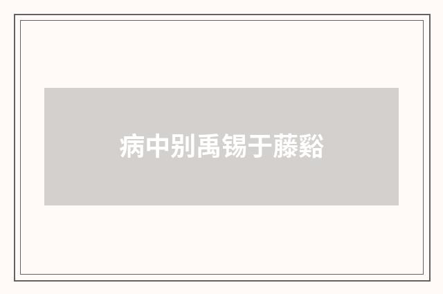病中别禹锡于藤谿