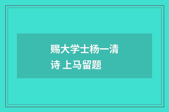 赐大学士杨一清诗 上马留题
