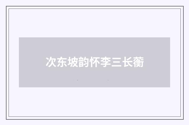 次东坡韵怀李三长蘅