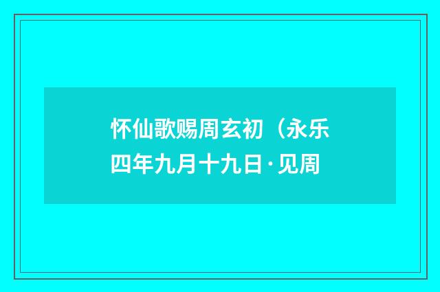 怀仙歌赐周玄初（永乐四年九月十九日·见周