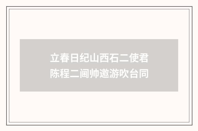 立春日纪山西石二使君陈程二阃帅邀游吹台同