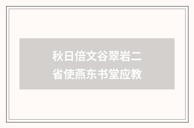 秋日倍文谷翠岩二省使燕东书堂应教