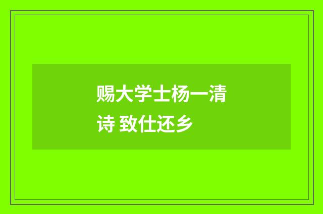 赐大学士杨一清诗 致仕还乡