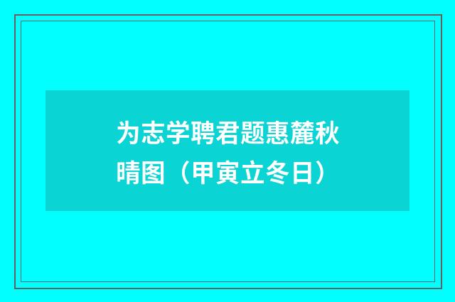 为志学聘君题惠麓秋晴图（甲寅立冬日）