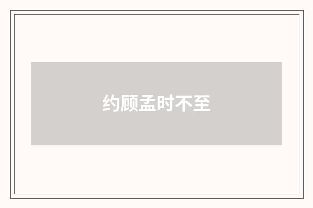 约顾孟时不至