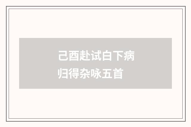 己酉赴试白下病归得杂咏五首