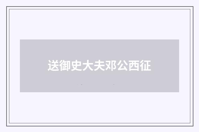 送御史大夫邓公西征