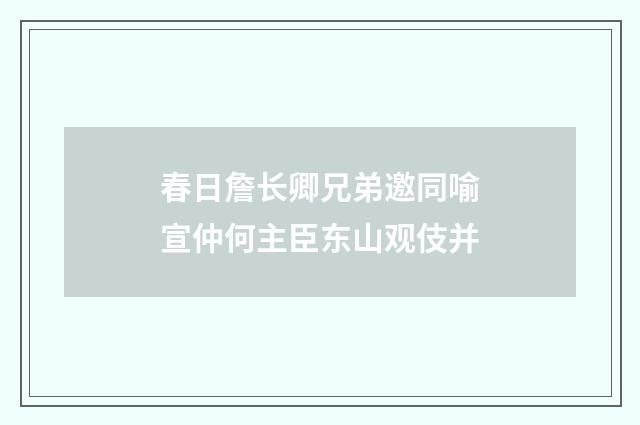 春日詹长卿兄弟邀同喻宣仲何主臣东山观伎并