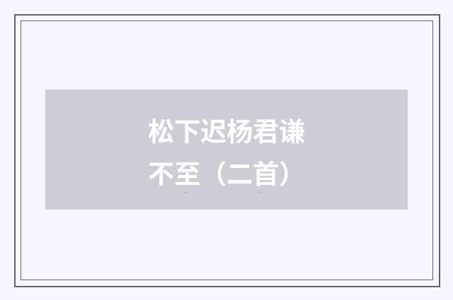 松下迟杨君谦不至（二首）