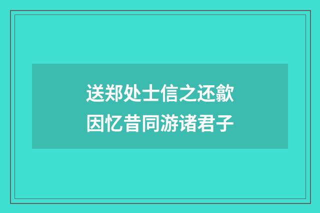 送郑处士信之还歙因忆昔同游诸君子