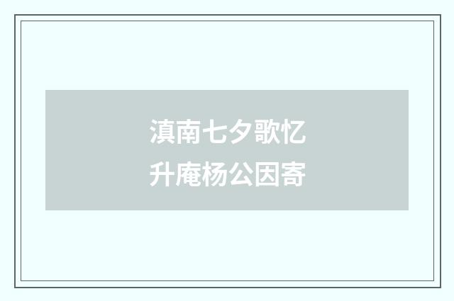 滇南七夕歌忆升庵杨公因寄