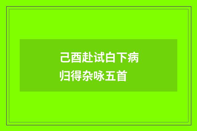 己酉赴试白下病归得杂咏五首
