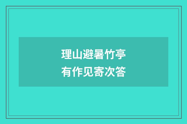 理山避暑竹亭有作见寄次答