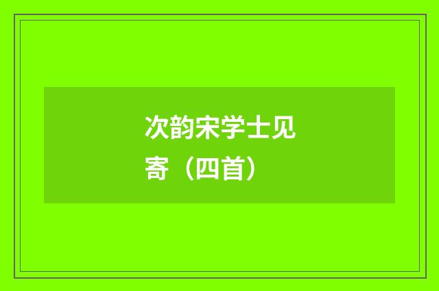 次韵宋学士见寄（四首）