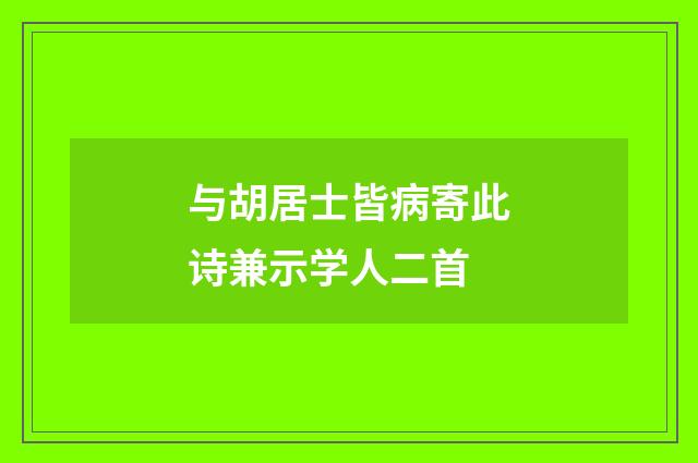 与胡居士皆病寄此诗兼示学人二首