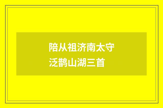 陪从祖济南太守泛鹊山湖三首