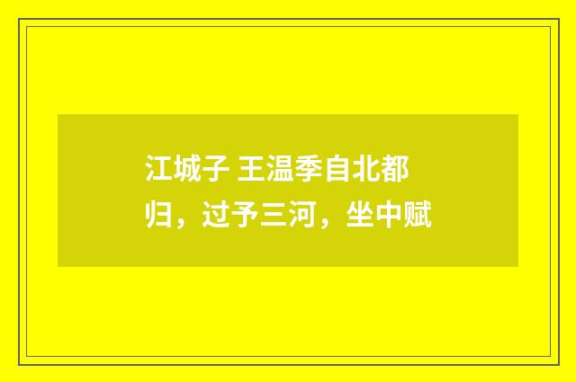 江城子 王温季自北都归，过予三河，坐中赋