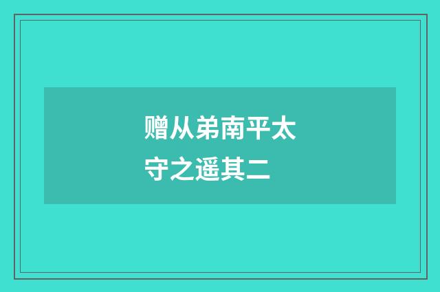 赠从弟南平太守之遥其二