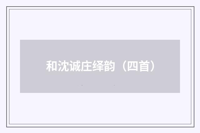 和沈诚庄绎韵（四首）