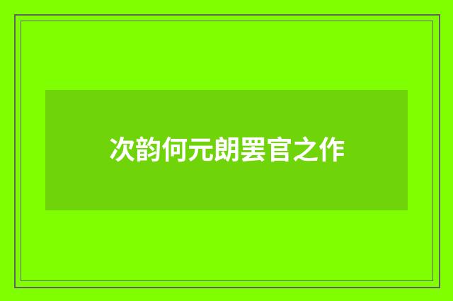 次韵何元朗罢官之作