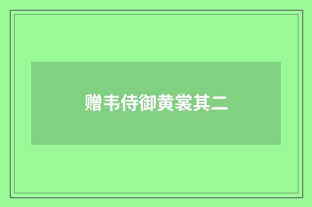 赠韦侍御黄裳其二