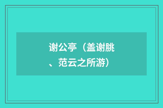 谢公亭（盖谢脁、范云之所游）