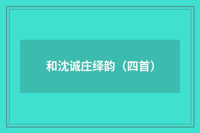 和沈诚庄绎韵（四首）