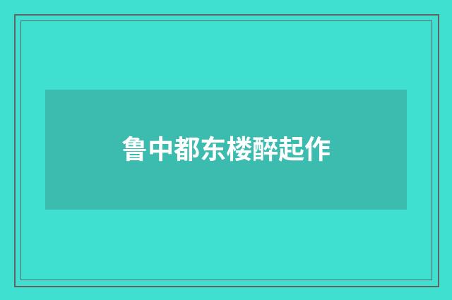 鲁中都东楼醉起作