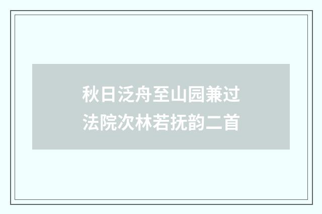 秋日泛舟至山园兼过法院次林若抚韵二首