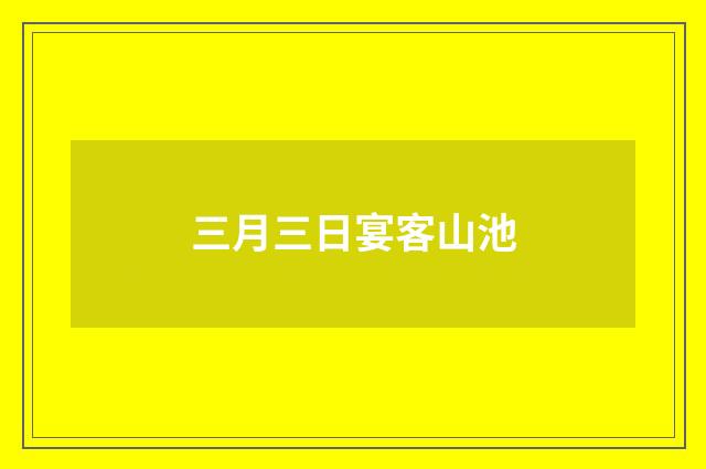 三月三日宴客山池